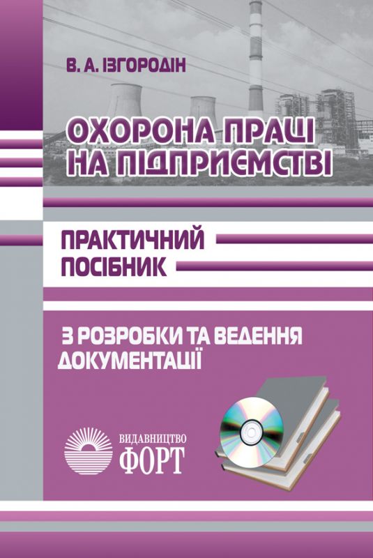 Охорона праці на підприємстві. Практичний посібник з розробки та ведення документації. Ізгородін В.А. З додатками ( в електронному вигляді).