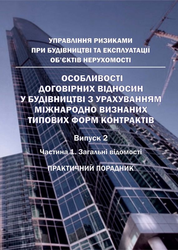 Практичний порадник: особливості договірних відносин у будівництві з урахуванням міжнародно визнаних типових форм контрактів. Управління ризиками при будівництві та експлуатації об'єктів нерухомості. Випуск 2. 2018